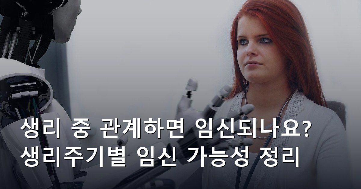생리 중 관계하면 임신되나요? 생리주기별 임신 가능성 정리