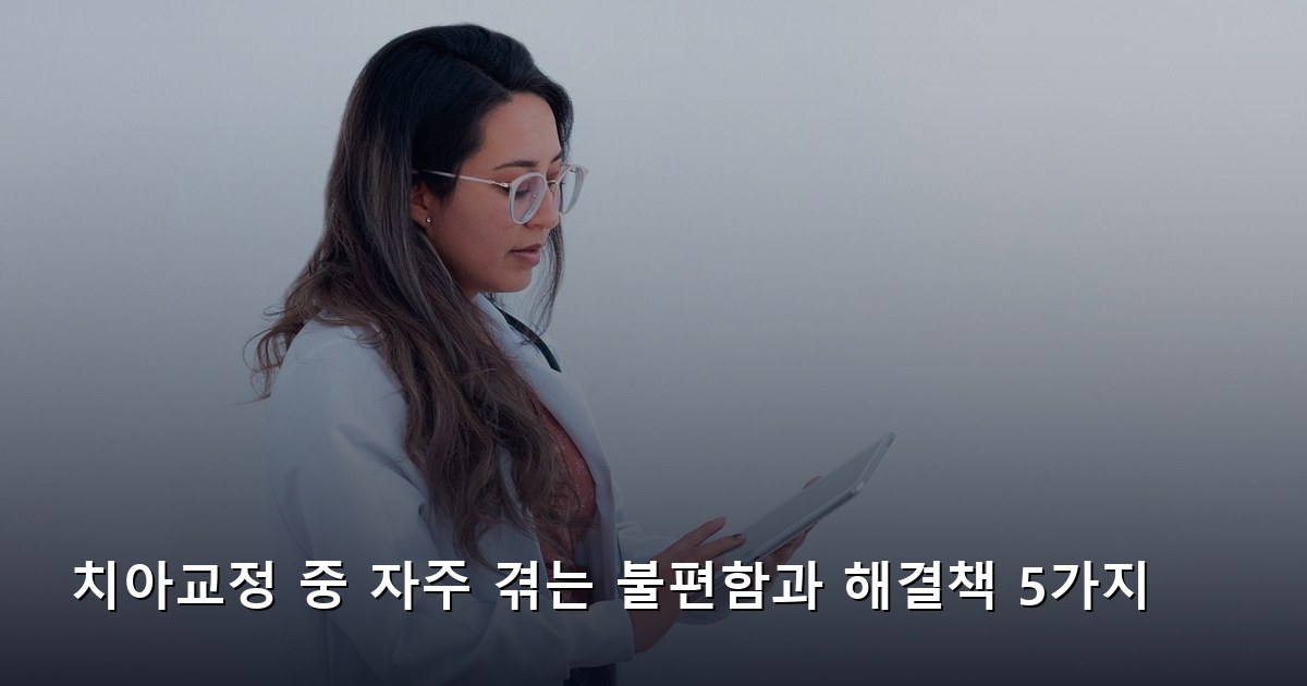 치아교정 중 자주 겪는 불편함과 해결책 5가지